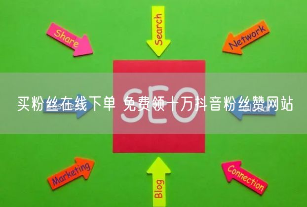 买粉丝在线下单 免费领十万抖音粉丝赞网站