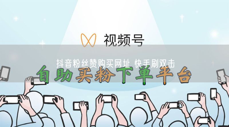 抖音粉丝赞购买网址 快手刷双击