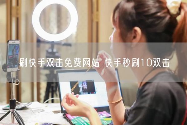 刷快手双击免费网站 快手秒刷10双击