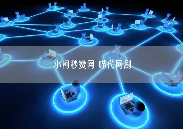 小柯秒赞网 喵代网刷