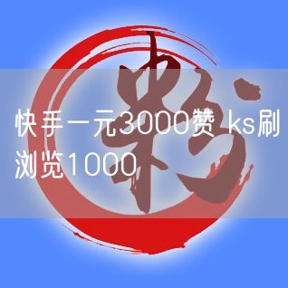 快手一元3000赞 ks刷浏览1000