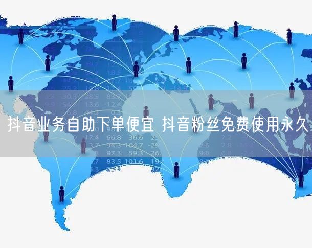 抖音业务自助下单便宜 抖音粉丝免费使用永久