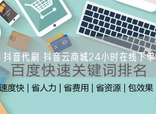 抖音代刷 抖音云商城24小时在线下单