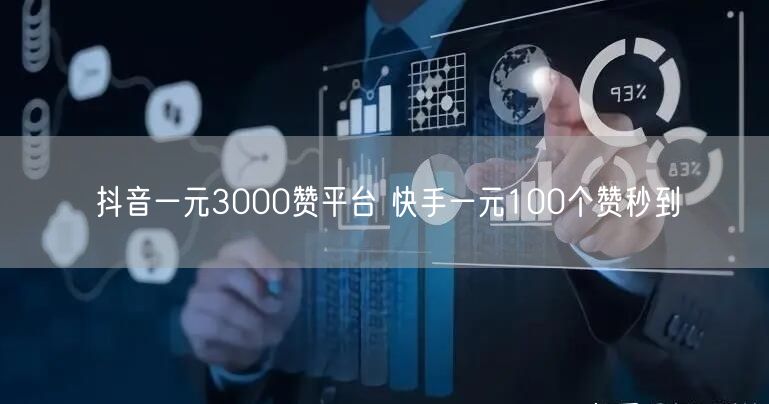 抖音一元3000赞平台 快手一元100个赞秒到