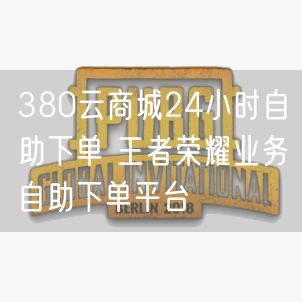 380云商城24小时自助下单 王者荣耀业务自助下单平台