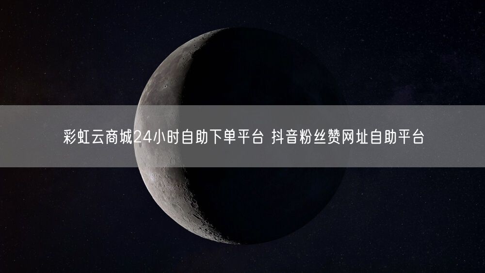 彩虹云商城24小时自助下单平台 抖音粉丝赞网址自助平台