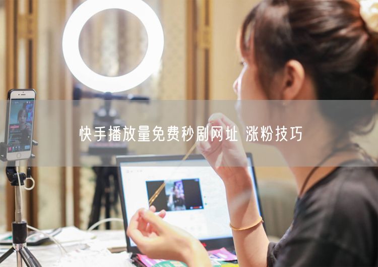快手播放量免费秒剧网址 涨粉技巧