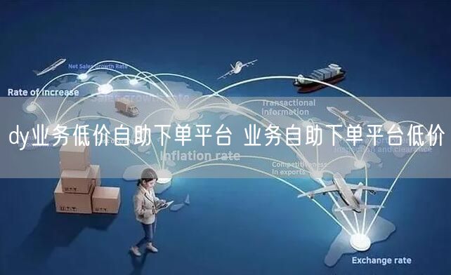 dy业务低价自助下单平台 业务自助下单平台低价
