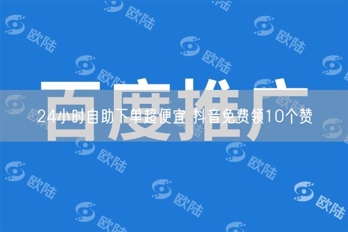 24小时自助下单超便宜 抖音免费领10个赞