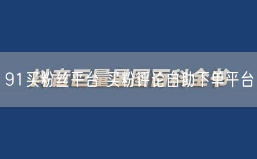 91买粉丝平台 买粉评论自助下单平台
