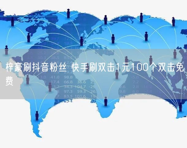 梓豪刷抖音粉丝 快手刷双击1元100个双击免费