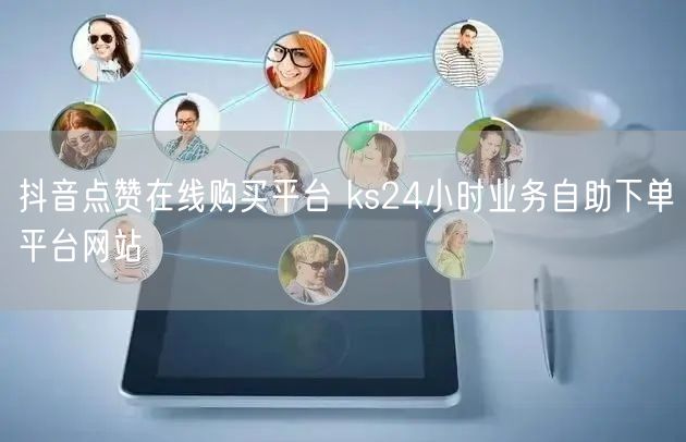 抖音点赞在线购买平台 ks24小时业务自助下单平台网站