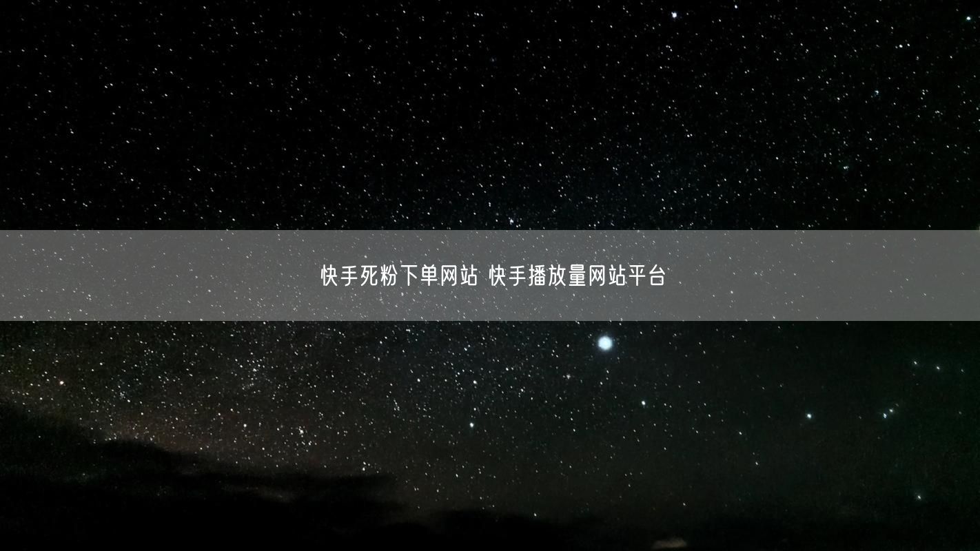快手死粉下单网站 快手播放量网站平台