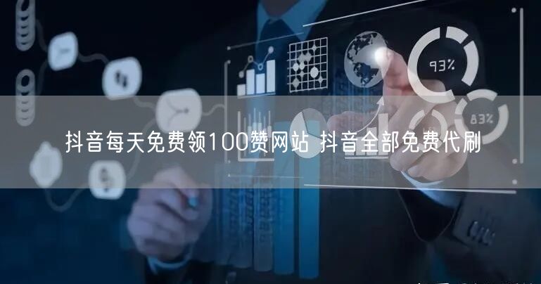 抖音每天免费领100赞网站 抖音全部免费代刷