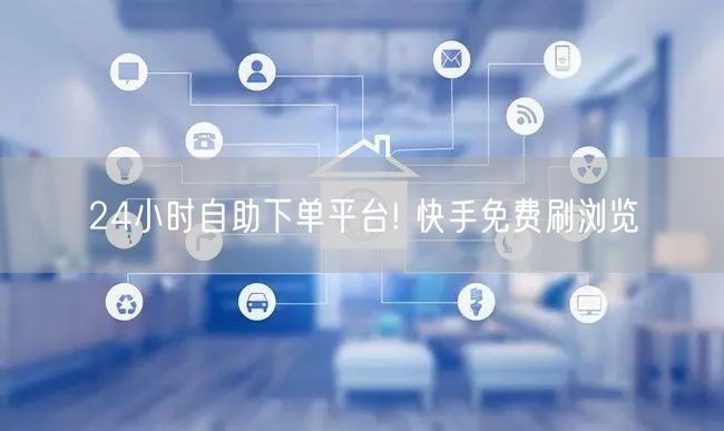 24小时自助下单平台! 快手免费刷浏览