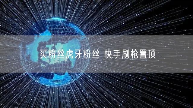 买粉丝虎牙粉丝 快手刷枪置顶
