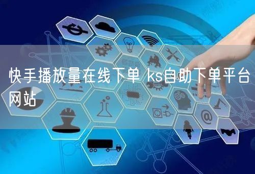 快手播放量在线下单 ks自助下单平台网站