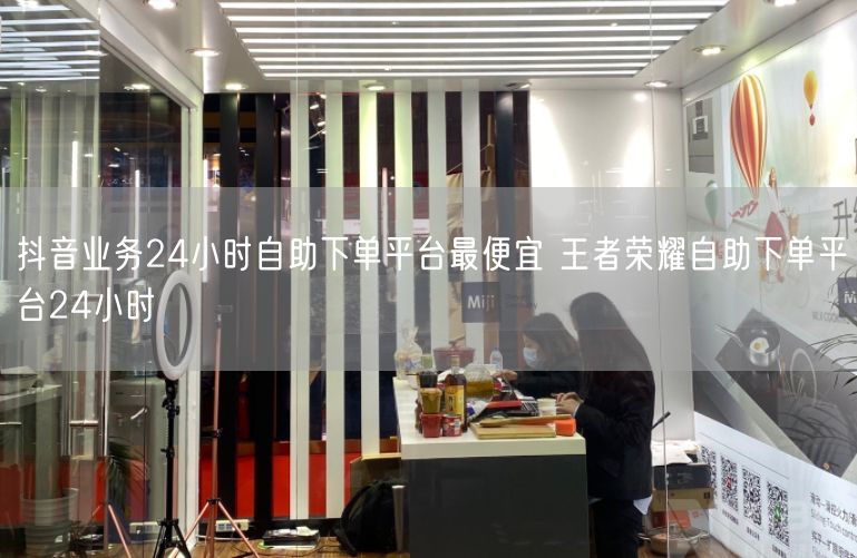 抖音业务24小时自助下单平台最便宜 王者荣耀自助下单平台24小时
