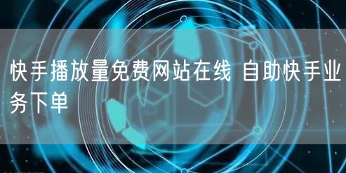 快手播放量免费网站在线 自助快手业务下单