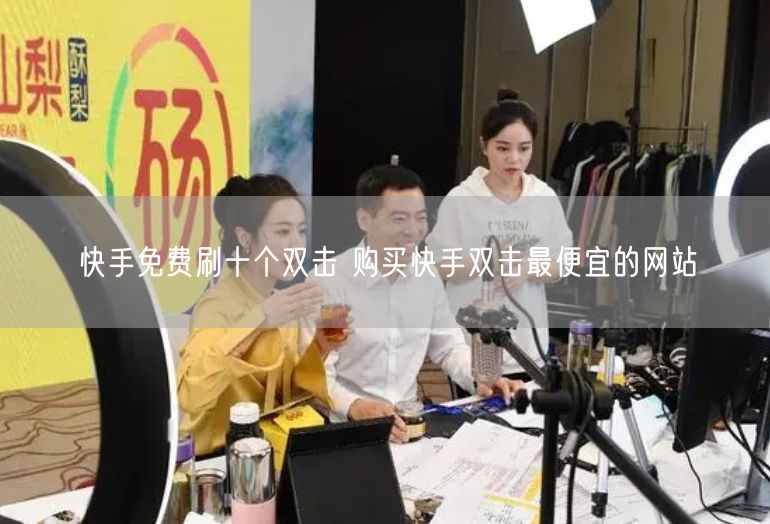 快手免费刷十个双击 购买快手双击最便宜的网站