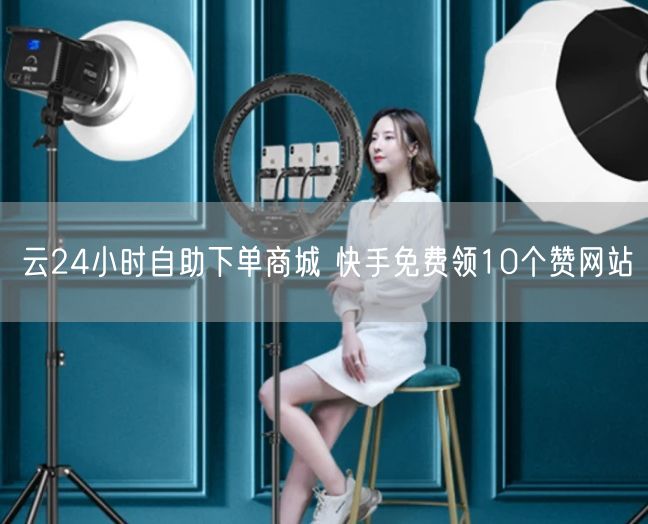 云24小时自助下单商城 快手免费领10个赞网站