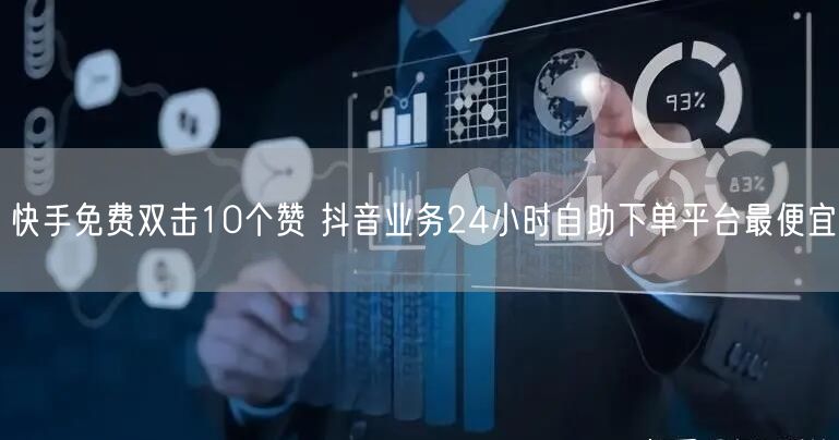 快手免费双击10个赞 抖音业务24小时自助下单平台最便宜