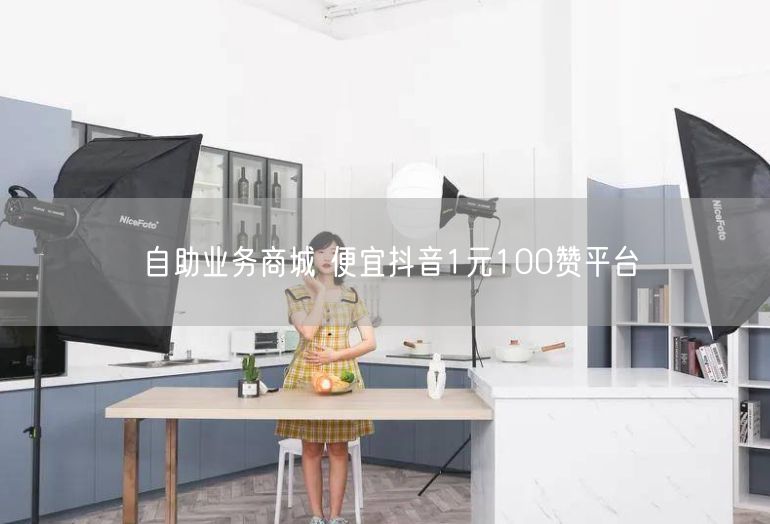 自助业务商城 便宜抖音1元100赞平台