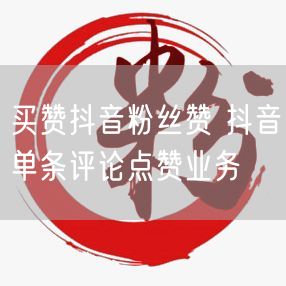 买赞抖音粉丝赞 抖音单条评论点赞业务