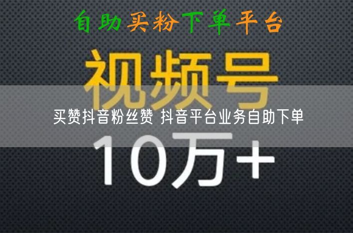 买赞抖音粉丝赞 抖音平台业务自助下单