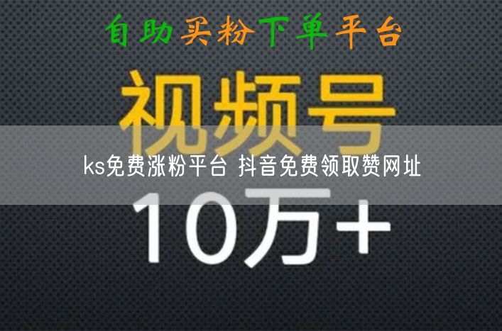 ks免费涨粉平台 抖音免费领取赞网址