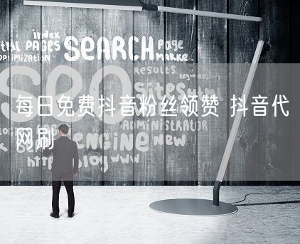 每日免费抖音粉丝领赞 抖音代网刷