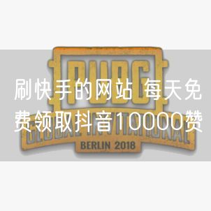 刷快手的网站 每天免费领取抖音10000赞
