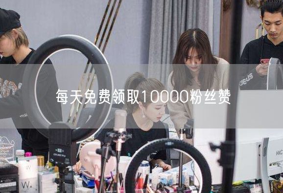 每天免费领取10000粉丝赞
