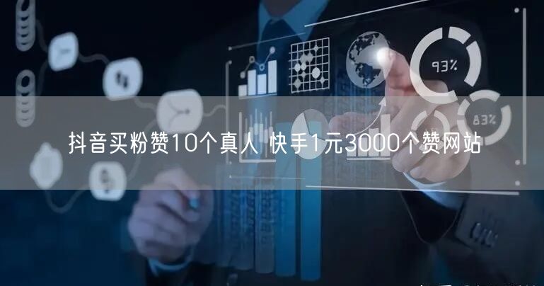 抖音买粉赞10个真人 快手1元3000个赞网站