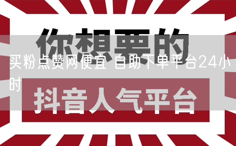 买粉点赞网便宜 自助下单平台24小时