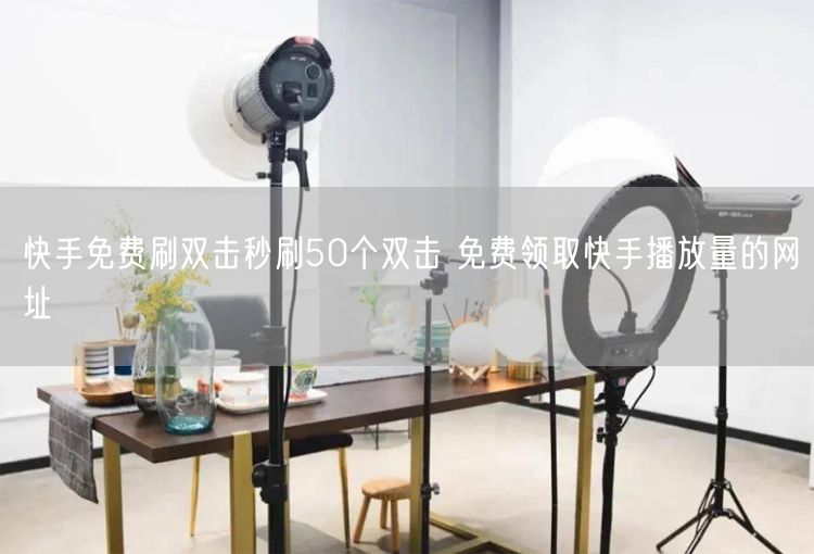 快手免费刷双击秒刷50个双击 免费领取快手播放量的网址