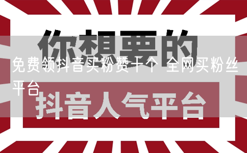 免费领抖音买粉赞十个 全网买粉丝平台