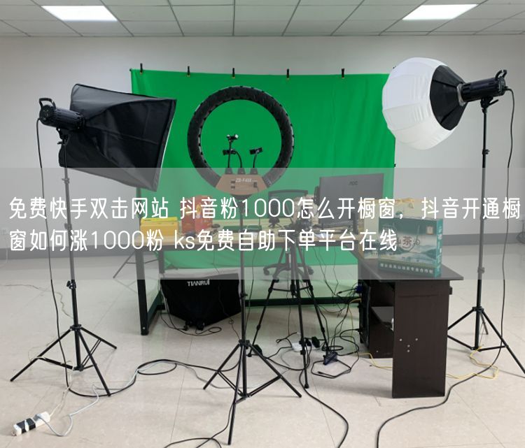 免费快手双击网站 抖音粉1000怎么开橱窗，抖音开通橱窗如何涨1000粉 ks免费自助下单平台在线