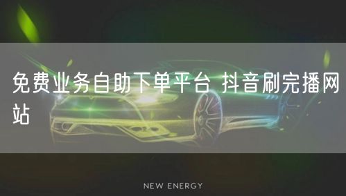 免费业务自助下单平台 抖音刷完播网站