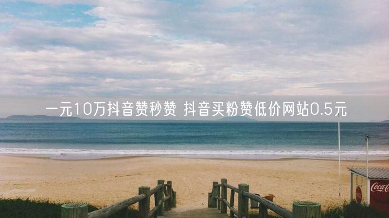 一元10万抖音赞秒赞 抖音买粉赞低价网站0.5元