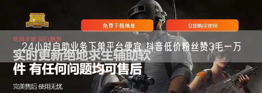 24小时自助业务下单平台便宜 抖音低价粉丝赞3毛一万