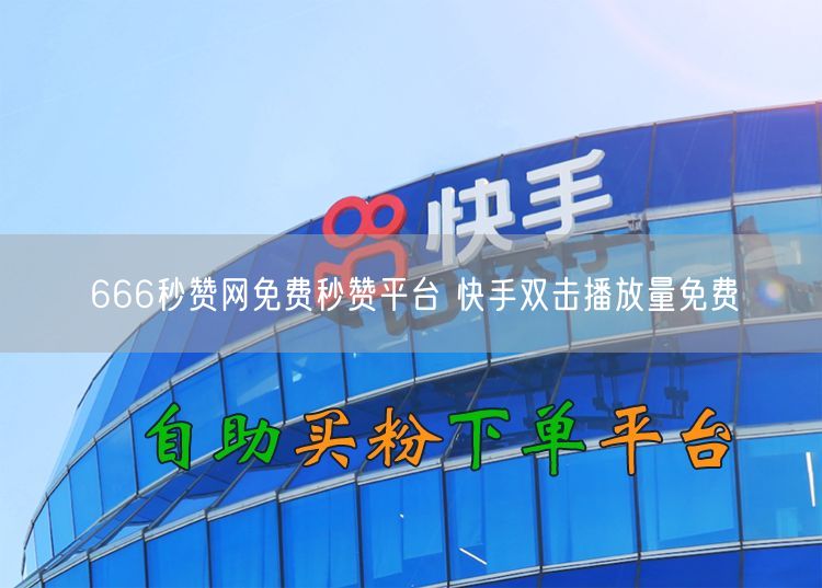 666秒赞网免费秒赞平台 快手双击播放量免费