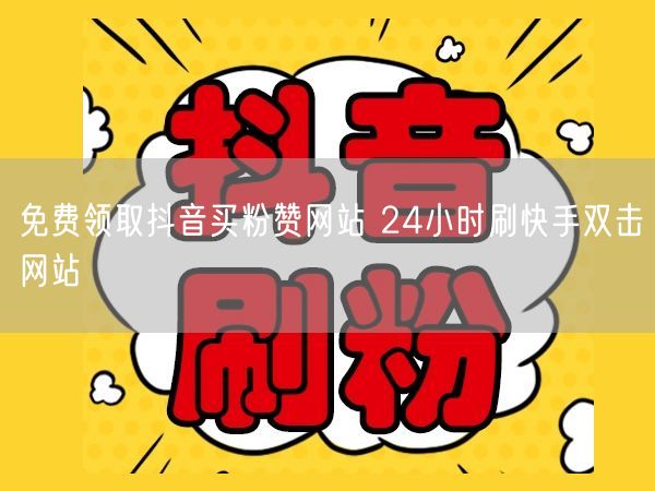免费领取抖音买粉赞网站 24小时刷快手双击网站