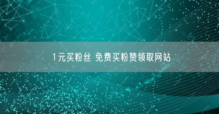 1元买粉丝 免费买粉赞领取网站