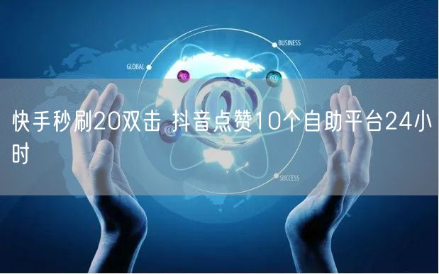 快手秒刷20双击 抖音点赞10个自助平台24小时