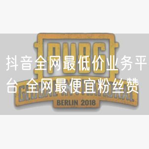 抖音全网最低价业务平台 全网最便宜粉丝赞