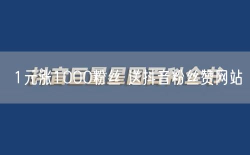 1元涨1000粉丝 送抖音粉丝赞网站