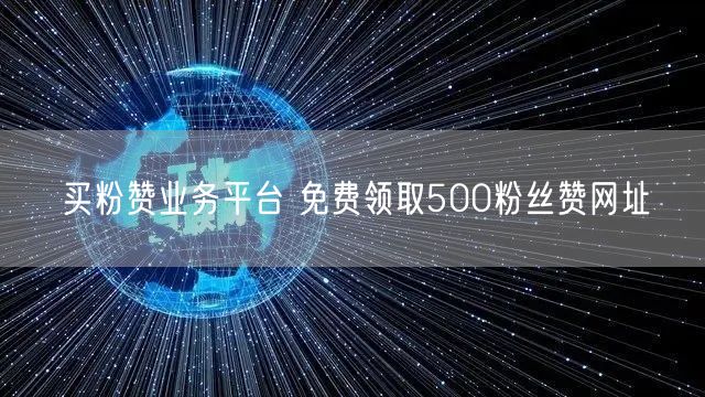 买粉赞业务平台 免费领取500粉丝赞网址