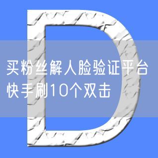 买粉丝解人脸验证平台 快手刷10个双击