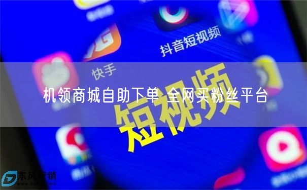 机领商城自助下单 全网买粉丝平台